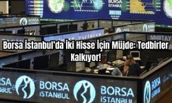 Borsa İstanbul’da İki Hisse İçin Müjde: Tedbirler Kalkıyor!