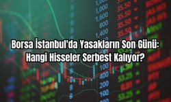 Borsa İstanbul'da Yasakların Son Günü: Hangi Hisseler Serbest Kalıyor?