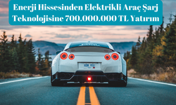 Elektrikli Araç Şarj Teknolojisine 700.000.000 TL Yatırım!