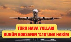 Borsanın bugün %10'unu taşıyan Türk Hava Yolları oldu!