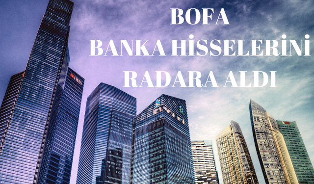 Yabancılar BANKA Hisselerinde! BOFA Banka Hisselerini Takibe Aldı!