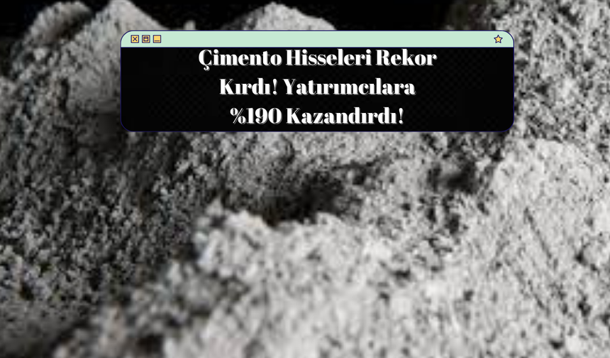 Çimento Hissesi Uçtu: Yatırımcılar %190 Kar Kazandı!